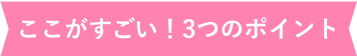 ここがすごい！3つのポイント